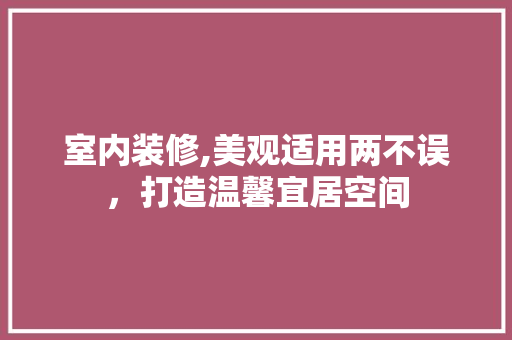 室内装修,美观适用两不误，打造温馨宜居空间 室内装修,美观适用两不误，打造温馨宜居空间 家电维修