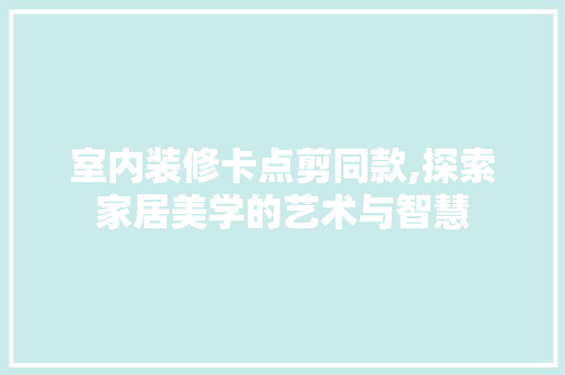 室内装修卡点剪同款,探索家居美学的艺术与智慧 室内装修卡点剪同款,探索家居美学的艺术与智慧 墙体维修