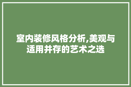 室内装修风格分析,美观与适用并存的艺术之选 室内装修风格分析,美观与适用并存的艺术之选 厨房维修