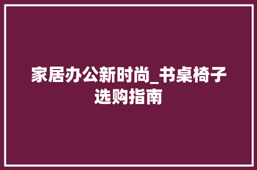 家居办公新时尚_书桌椅子选购指南 家居办公新时尚_书桌椅子选购指南 居家维修