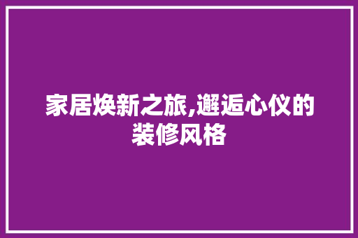 家居焕新之旅,邂逅心仪的装修风格 家居焕新之旅,邂逅心仪的装修风格 厨房维修