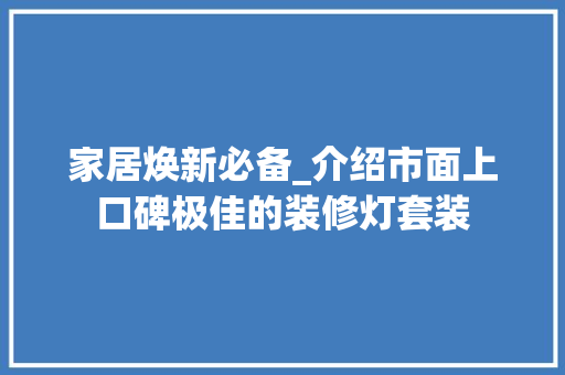 家居焕新必备_介绍市面上口碑极佳的装修灯套装 家居焕新必备_介绍市面上口碑极佳的装修灯套装 墙体维修