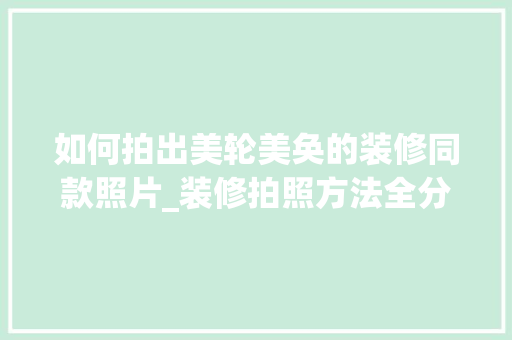 如何拍出美轮美奂的装修同款照片_装修拍照方法全分析 如何拍出美轮美奂的装修同款照片_装修拍照方法全分析 户内维修
