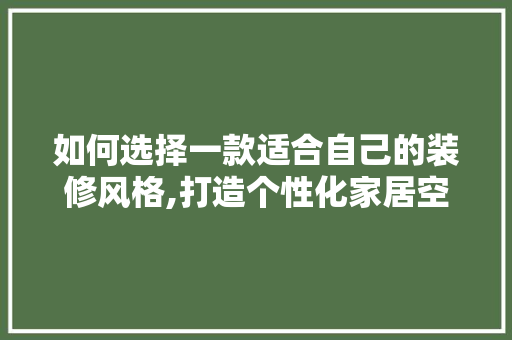 如何选择一款适合自己的装修风格,打造个性化家居空间的艺术指南 如何选择一款适合自己的装修风格,打造个性化家居空间的艺术指南 厨房维修