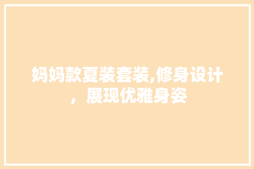 妈妈款夏装套装,修身设计，展现优雅身姿 妈妈款夏装套装,修身设计，展现优雅身姿 居家维修