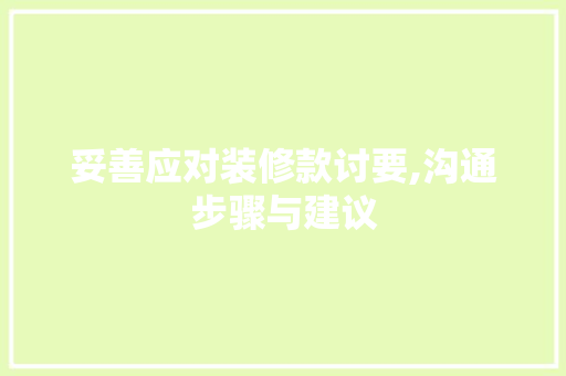 妥善应对装修款讨要,沟通步骤与建议 妥善应对装修款讨要,沟通步骤与建议 居家维修