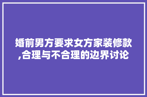 婚前男方要求女方家装修款,合理与不合理的边界讨论 婚前男方要求女方家装修款,合理与不合理的边界讨论 户内维修