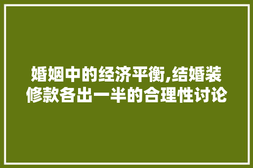 婚姻中的经济平衡,结婚装修款各出一半的合理性讨论 婚姻中的经济平衡,结婚装修款各出一半的合理性讨论 墙体维修