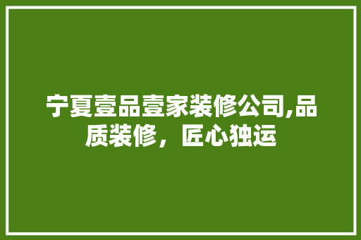 宁夏壹品壹家装修公司,品质装修，匠心独运 宁夏壹品壹家装修公司,品质装修，匠心独运 居家维修