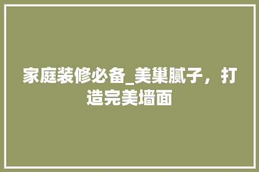 家庭装修必备_美巢腻子，打造完美墙面 家庭装修必备_美巢腻子，打造完美墙面 墙体维修