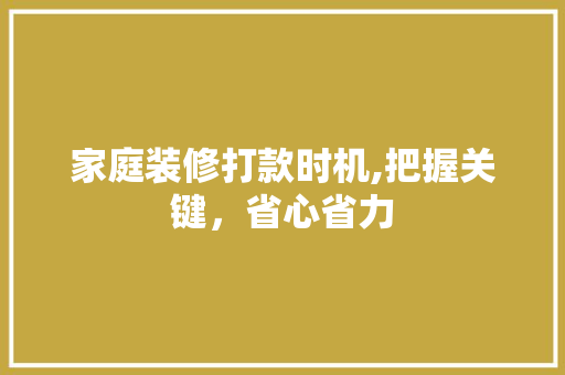 家庭装修打款时机,把握关键，省心省力 家庭装修打款时机,把握关键，省心省力 厨房维修