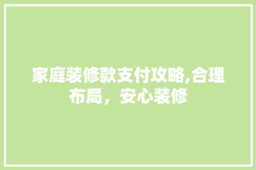 家庭装修款支付攻略,合理布局，安心装修 家庭装修款支付攻略,合理布局，安心装修 家电维修