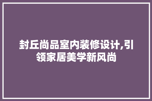 封丘尚品室内装修设计,引领家居美学新风尚 封丘尚品室内装修设计,引领家居美学新风尚 家电维修