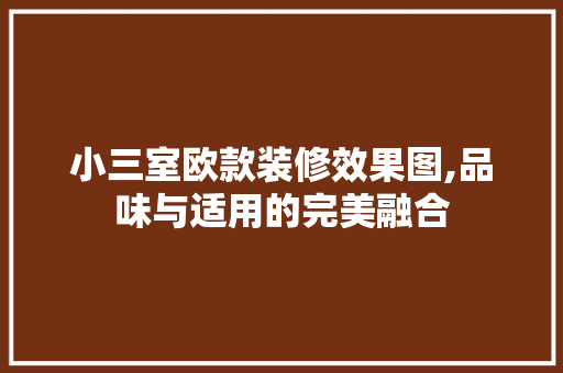 小三室欧款装修效果图,品味与适用的完美融合 小三室欧款装修效果图,品味与适用的完美融合 户内维修