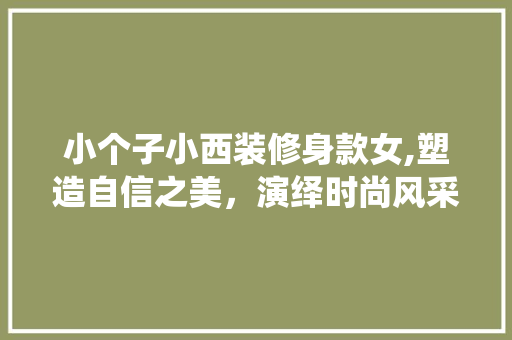 小个子小西装修身款女,塑造自信之美，演绎时尚风采 小个子小西装修身款女,塑造自信之美，演绎时尚风采 家电维修