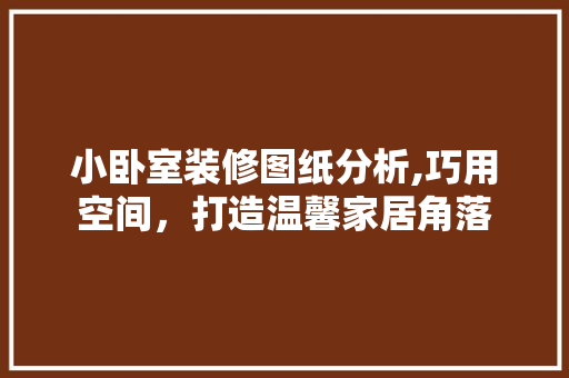 小卧室装修图纸分析,巧用空间，打造温馨家居角落 小卧室装修图纸分析,巧用空间，打造温馨家居角落 墙体维修