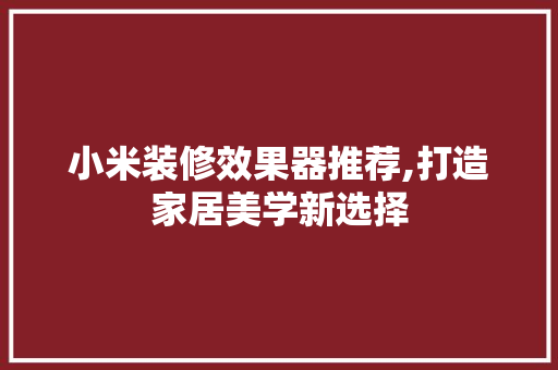 小米装修效果器推荐,打造家居美学新选择 小米装修效果器推荐,打造家居美学新选择 户内维修