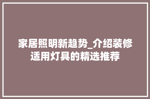 家居照明新趋势_介绍装修适用灯具的精选推荐 家居照明新趋势_介绍装修适用灯具的精选推荐 户内维修