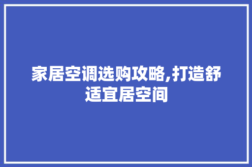 家居空调选购攻略,打造舒适宜居空间 家居空调选购攻略,打造舒适宜居空间 户内维修