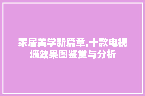 家居美学新篇章,十款电视墙效果图鉴赏与分析 家居美学新篇章,十款电视墙效果图鉴赏与分析 墙体维修