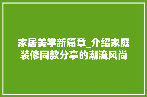 家居美学新篇章_介绍家庭装修同款分享的潮流风尚 家居美学新篇章_介绍家庭装修同款分享的潮流风尚 居家维修