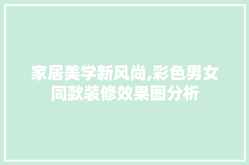 家居美学新风尚,彩色男女同款装修效果图分析 家居美学新风尚,彩色男女同款装修效果图分析 墙体维修