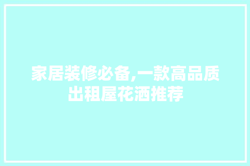 家居装修必备,一款高品质出租屋花洒推荐 家居装修必备,一款高品质出租屋花洒推荐 厨房维修