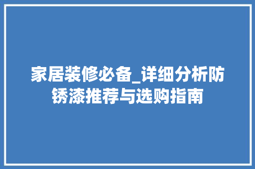 家居装修必备_详细分析防锈漆推荐与选购指南 家居装修必备_详细分析防锈漆推荐与选购指南 厨房维修