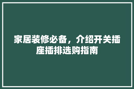 家居装修必备，介绍开关插座插排选购指南 家居装修必备，介绍开关插座插排选购指南 厨房维修