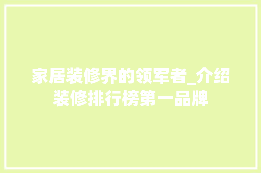 家居装修界的领军者_介绍装修排行榜第一品牌 家居装修界的领军者_介绍装修排行榜第一品牌 户内维修