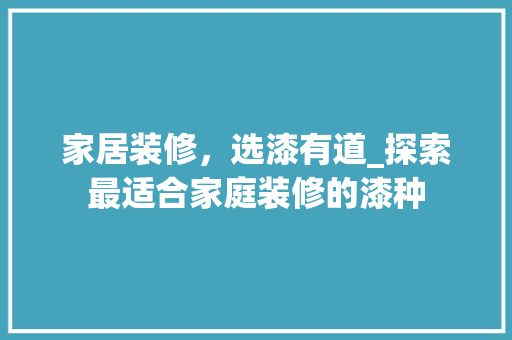 家居装修，选漆有道_探索最适合家庭装修的漆种 家居装修，选漆有道_探索最适合家庭装修的漆种 家电维修