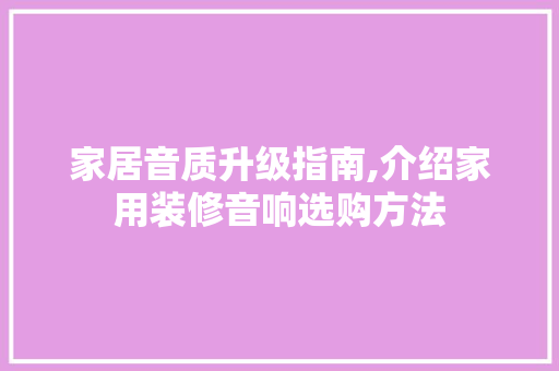 家居音质升级指南,介绍家用装修音响选购方法 家居音质升级指南,介绍家用装修音响选购方法 家电维修