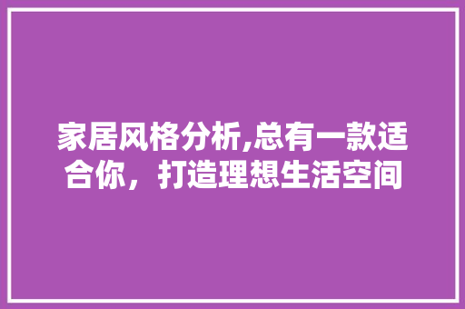 家居风格分析,总有一款适合你，打造理想生活空间 家居风格分析,总有一款适合你，打造理想生活空间 厨房维修