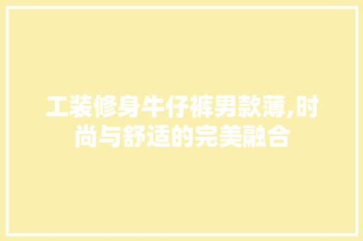 工装修身牛仔裤男款薄,时尚与舒适的完美融合 工装修身牛仔裤男款薄,时尚与舒适的完美融合 户内维修