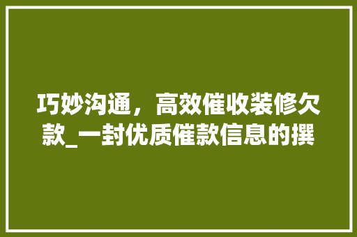 巧妙沟通，高效催收装修欠款_一封优质催款信息的撰写指南 巧妙沟通，高效催收装修欠款_一封优质催款信息的撰写指南 户内维修