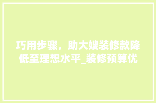 巧用步骤，助大嫂装修款降低至理想水平_装修预算优化之路 巧用步骤，助大嫂装修款降低至理想水平_装修预算优化之路 家电维修