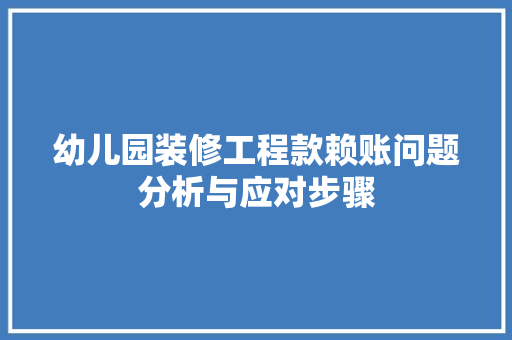 幼儿园装修工程款赖账问题分析与应对步骤 幼儿园装修工程款赖账问题分析与应对步骤 厨房维修
