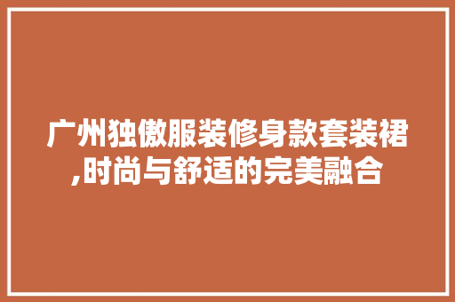 广州独傲服装修身款套装裙,时尚与舒适的完美融合 广州独傲服装修身款套装裙,时尚与舒适的完美融合 墙体维修