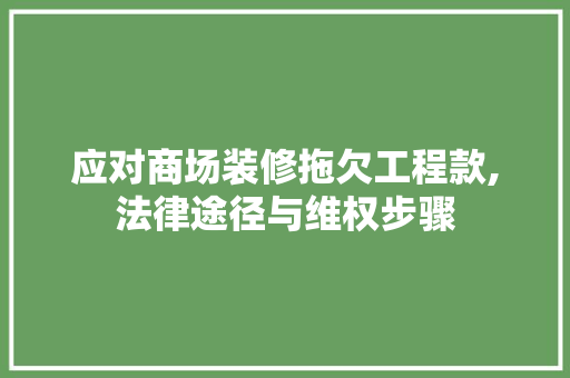 应对商场装修拖欠工程款,法律途径与维权步骤 应对商场装修拖欠工程款,法律途径与维权步骤 墙体维修
