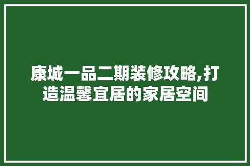 康城一品二期装修攻略,打造温馨宜居的家居空间 康城一品二期装修攻略,打造温馨宜居的家居空间 户内维修