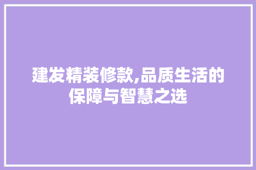 建发精装修款,品质生活的保障与智慧之选 建发精装修款,品质生活的保障与智慧之选 居家维修