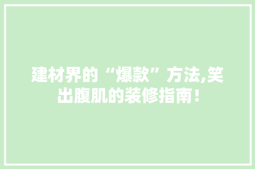 建材界的“爆款”方法,笑出腹肌的装修指南！ 建材界的“爆款”方法,笑出腹肌的装修指南！ 居家维修