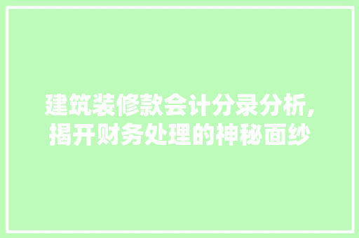 建筑装修款会计分录分析,揭开财务处理的神秘面纱 建筑装修款会计分录分析,揭开财务处理的神秘面纱 居家维修