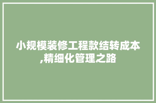 小规模装修工程款结转成本,精细化管理之路 小规模装修工程款结转成本,精细化管理之路 家电维修