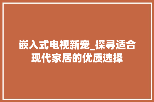 嵌入式电视新宠_探寻适合现代家居的优质选择 嵌入式电视新宠_探寻适合现代家居的优质选择 居家维修