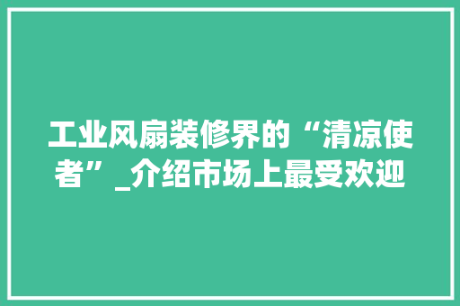工业风扇装修界的“清凉使者”_介绍市场上最受欢迎的几款工业风扇 工业风扇装修界的“清凉使者”_介绍市场上最受欢迎的几款工业风扇 墙体维修