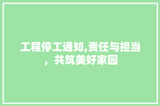 工程停工通知,责任与担当，共筑美好家园 工程停工通知,责任与担当，共筑美好家园 家电维修