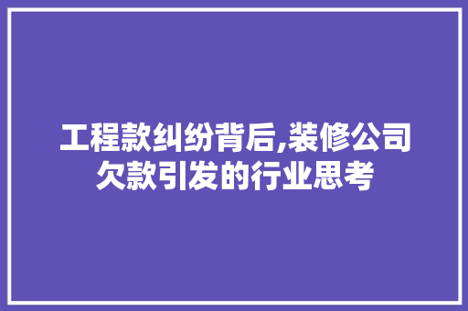 工程款纠纷背后,装修公司欠款引发的行业思考 工程款纠纷背后,装修公司欠款引发的行业思考 墙体维修