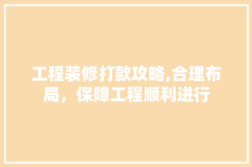 工程装修打款攻略,合理布局，保障工程顺利进行 工程装修打款攻略,合理布局，保障工程顺利进行 居家维修