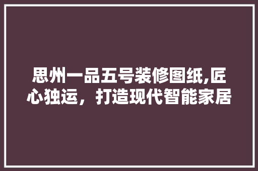 思州一品五号装修图纸,匠心独运，打造现代智能家居典范 思州一品五号装修图纸,匠心独运，打造现代智能家居典范 户内维修